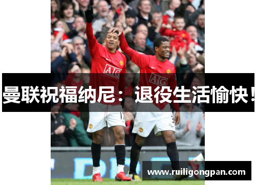 曼联祝福纳尼：退役生活愉快！